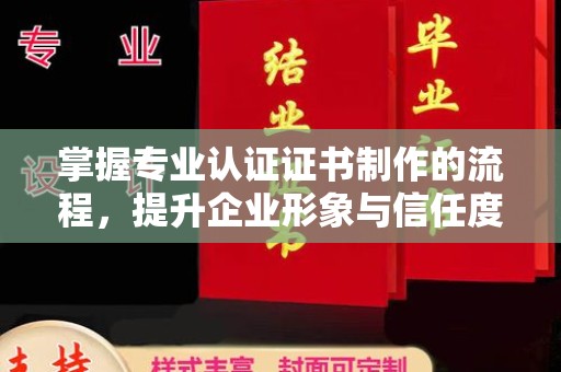 柘荣掌握专业认证证书制作的流程，提升企业形象与信任度