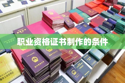 卫滨职业资格证书制作的条件